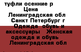 туфли осенние р.37,5-38 › Цена ­ 700 - Ленинградская обл., Санкт-Петербург г. Одежда, обувь и аксессуары » Женская одежда и обувь   . Ленинградская обл.